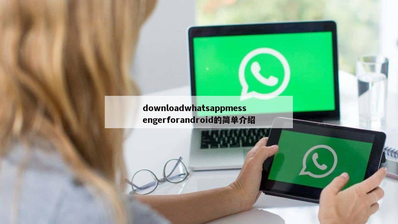 downloadwhatsappmessengerforandroid的简单介绍