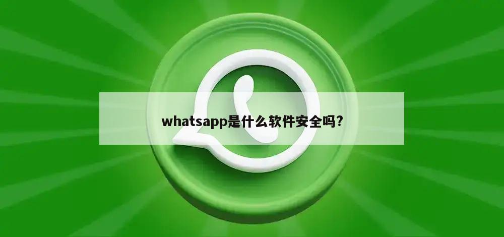 whatsapp是什么软件安全吗?